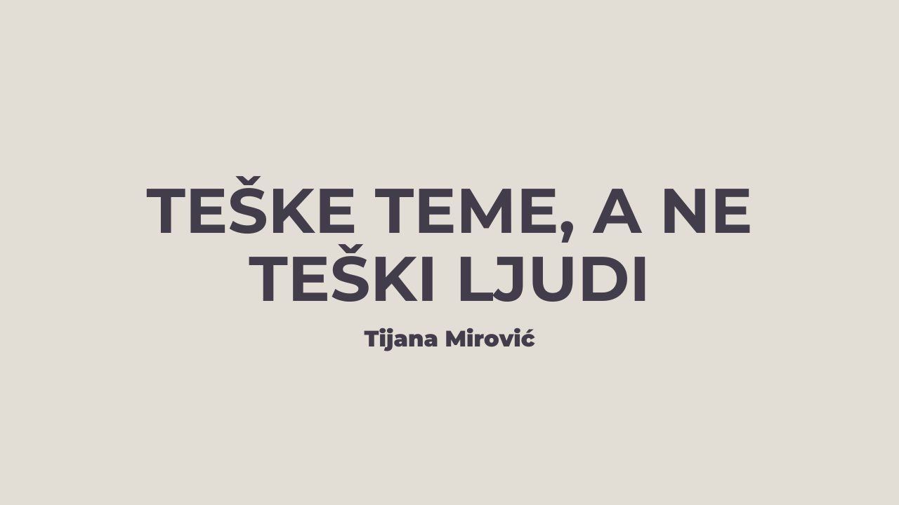 Teške teme, a ne teški ljudi